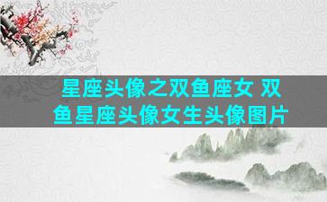 星座头像之双鱼座女 双鱼星座头像女生头像图片